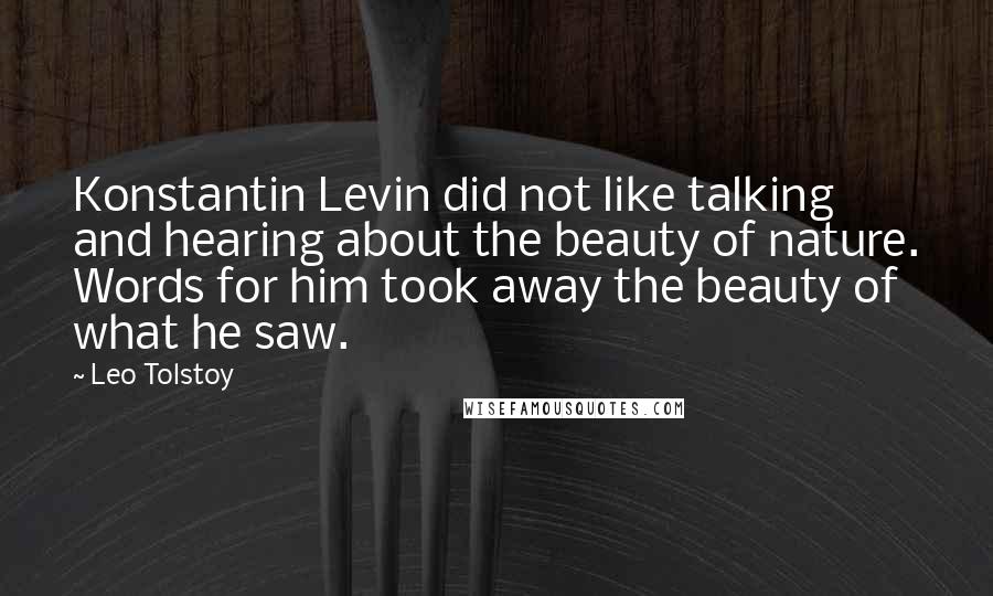 Leo Tolstoy Quotes: Konstantin Levin did not like talking and hearing about the beauty of nature. Words for him took away the beauty of what he saw.