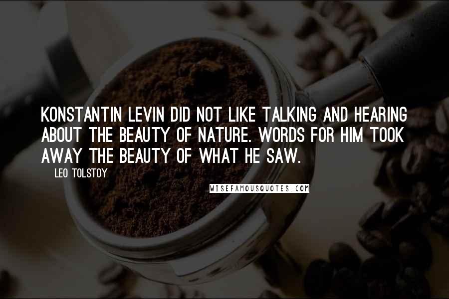 Leo Tolstoy Quotes: Konstantin Levin did not like talking and hearing about the beauty of nature. Words for him took away the beauty of what he saw.