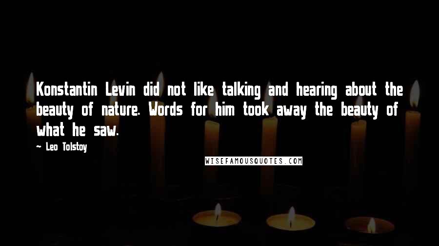 Leo Tolstoy Quotes: Konstantin Levin did not like talking and hearing about the beauty of nature. Words for him took away the beauty of what he saw.