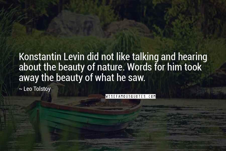 Leo Tolstoy Quotes: Konstantin Levin did not like talking and hearing about the beauty of nature. Words for him took away the beauty of what he saw.
