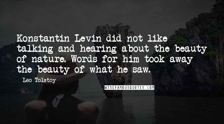 Leo Tolstoy Quotes: Konstantin Levin did not like talking and hearing about the beauty of nature. Words for him took away the beauty of what he saw.