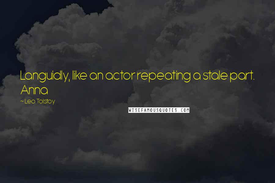 Leo Tolstoy Quotes: Languidly, like an actor repeating a stale part. Anna