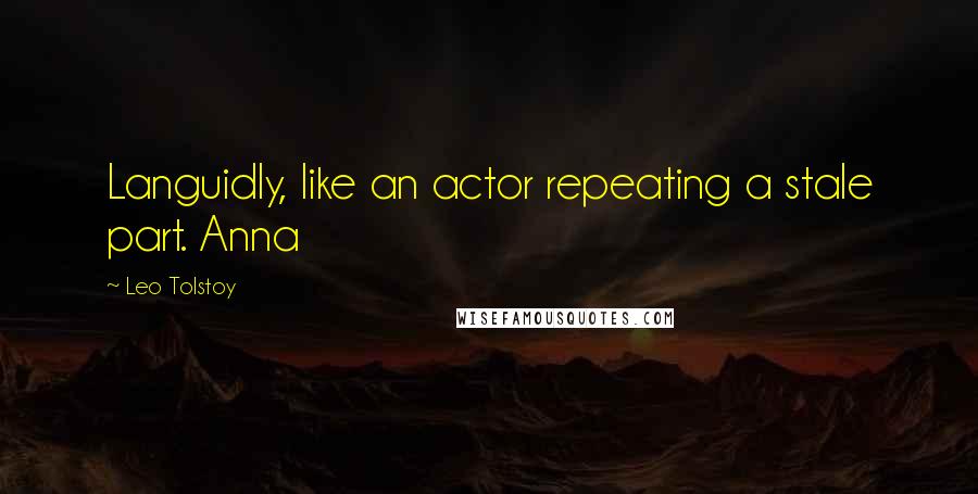 Leo Tolstoy Quotes: Languidly, like an actor repeating a stale part. Anna