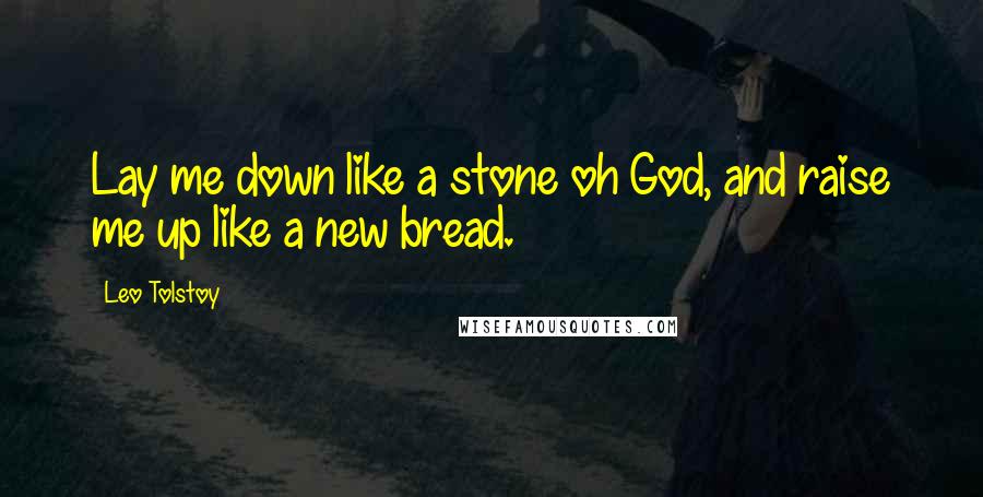 Leo Tolstoy Quotes: Lay me down like a stone oh God, and raise me up like a new bread.