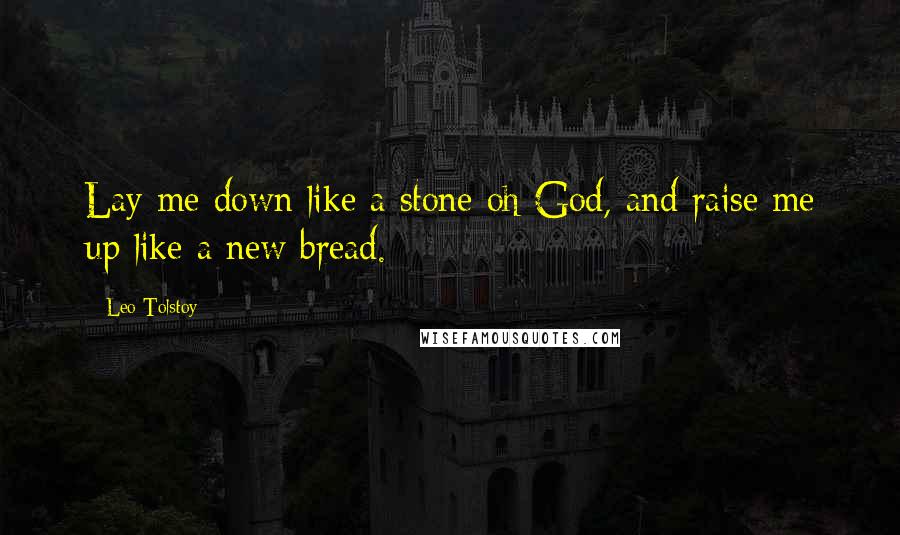 Leo Tolstoy Quotes: Lay me down like a stone oh God, and raise me up like a new bread.