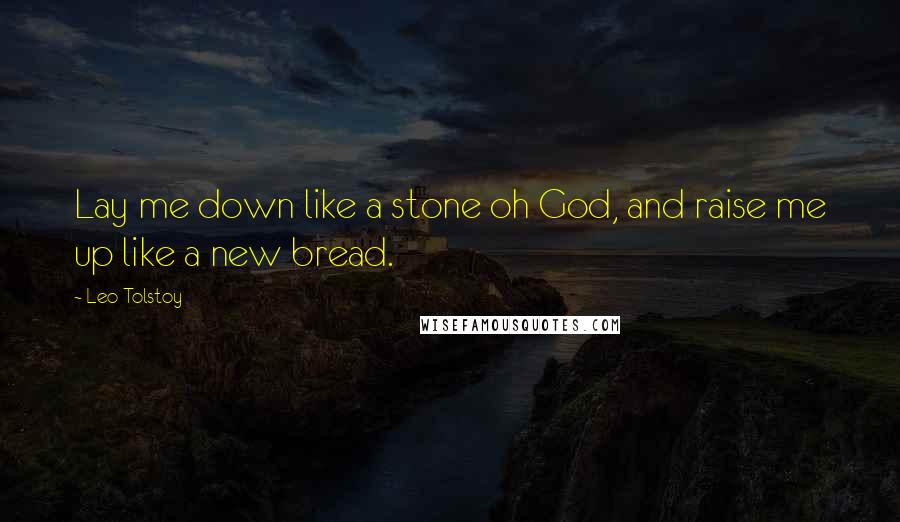 Leo Tolstoy Quotes: Lay me down like a stone oh God, and raise me up like a new bread.
