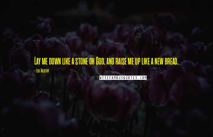 Leo Tolstoy Quotes: Lay me down like a stone oh God, and raise me up like a new bread.