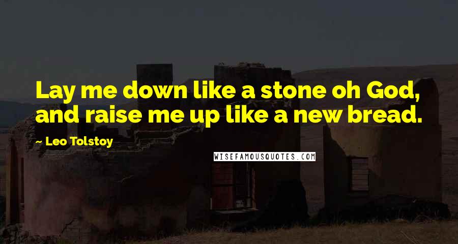 Leo Tolstoy Quotes: Lay me down like a stone oh God, and raise me up like a new bread.