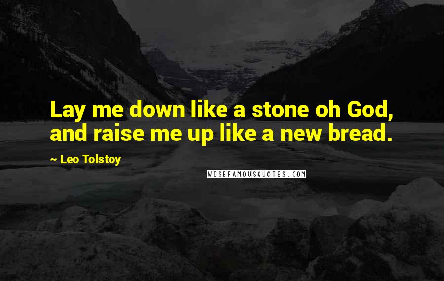 Leo Tolstoy Quotes: Lay me down like a stone oh God, and raise me up like a new bread.