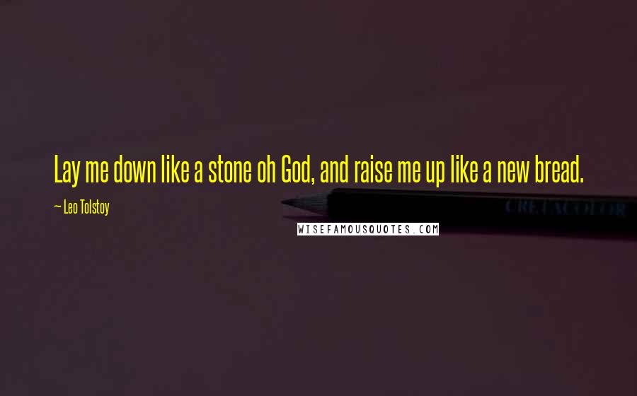 Leo Tolstoy Quotes: Lay me down like a stone oh God, and raise me up like a new bread.