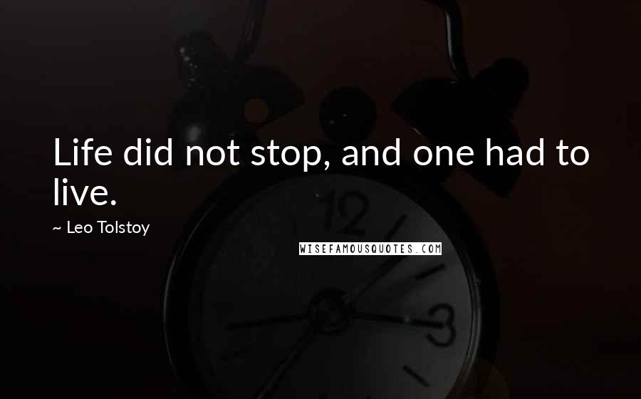 Leo Tolstoy Quotes: Life did not stop, and one had to live.