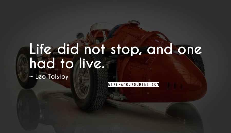 Leo Tolstoy Quotes: Life did not stop, and one had to live.