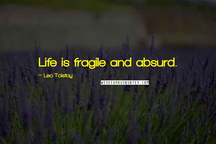 Leo Tolstoy Quotes: Life is fragile and absurd.