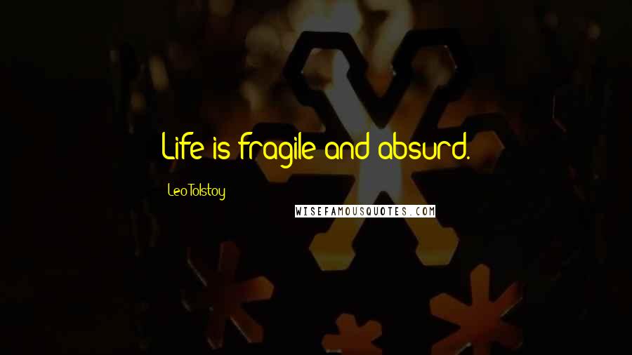 Leo Tolstoy Quotes: Life is fragile and absurd.