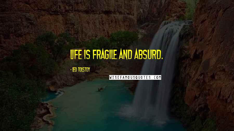 Leo Tolstoy Quotes: Life is fragile and absurd.