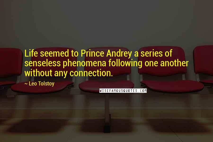 Leo Tolstoy Quotes: Life seemed to Prince Andrey a series of senseless phenomena following one another without any connection.