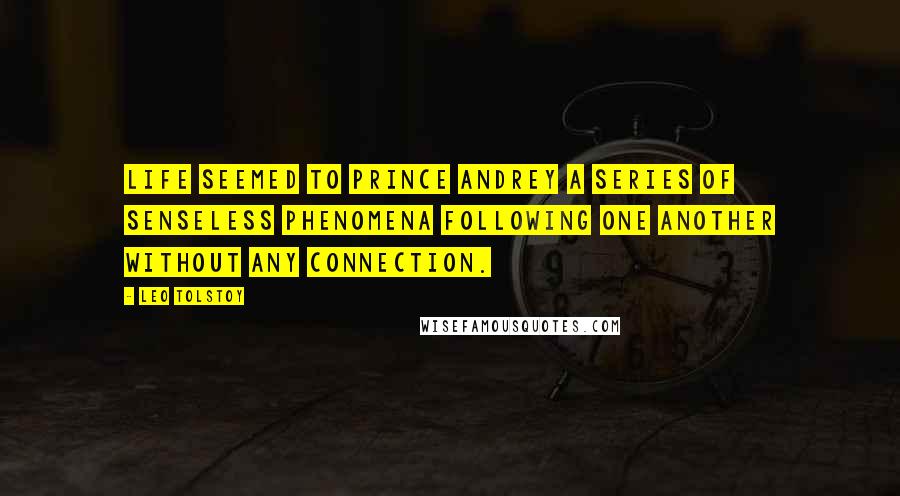 Leo Tolstoy Quotes: Life seemed to Prince Andrey a series of senseless phenomena following one another without any connection.