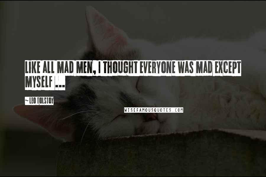 Leo Tolstoy Quotes: Like all mad men, I thought everyone was mad except myself ...