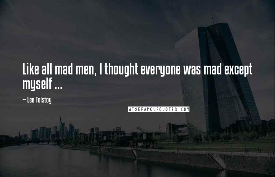 Leo Tolstoy Quotes: Like all mad men, I thought everyone was mad except myself ...