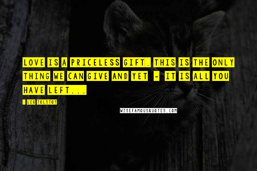 Leo Tolstoy Quotes: Love is a priceless gift. This is the only thing we can give and yet - it is all you have left...
