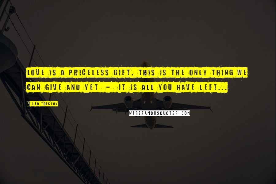 Leo Tolstoy Quotes: Love is a priceless gift. This is the only thing we can give and yet  -  it is all you have left...