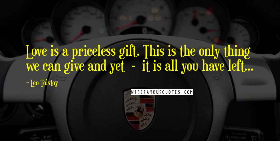 Leo Tolstoy Quotes: Love is a priceless gift. This is the only thing we can give and yet - it is all you have left...