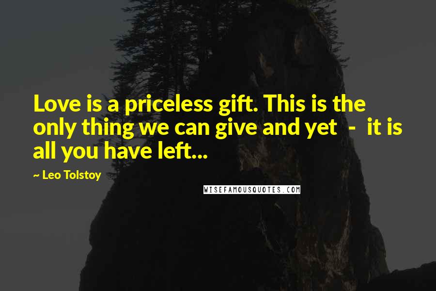 Leo Tolstoy Quotes: Love is a priceless gift. This is the only thing we can give and yet - it is all you have left...