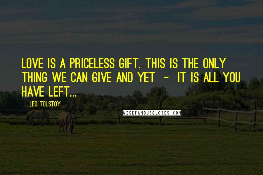 Leo Tolstoy Quotes: Love is a priceless gift. This is the only thing we can give and yet - it is all you have left...