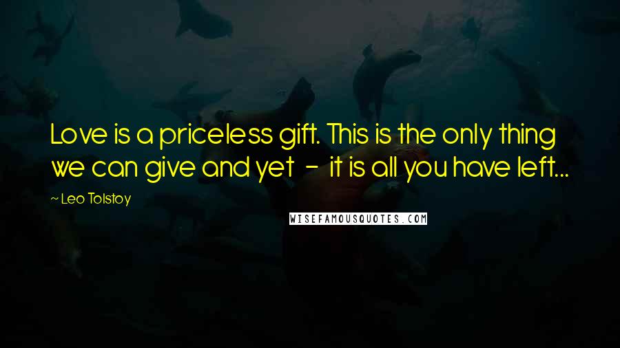 Leo Tolstoy Quotes: Love is a priceless gift. This is the only thing we can give and yet - it is all you have left...