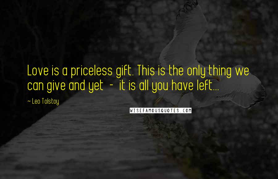 Leo Tolstoy Quotes: Love is a priceless gift. This is the only thing we can give and yet - it is all you have left...