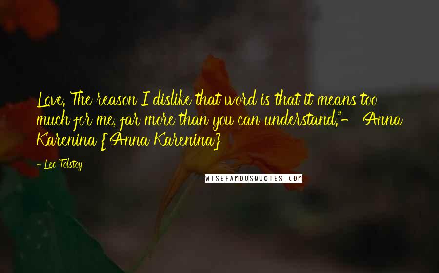 Leo Tolstoy Quotes: Love. The reason I dislike that word is that it means too much for me, far more than you can understand."- Anna Karenina {Anna Karenina}