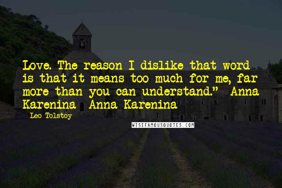 Leo Tolstoy Quotes: Love. The reason I dislike that word is that it means too much for me, far more than you can understand."- Anna Karenina {Anna Karenina}