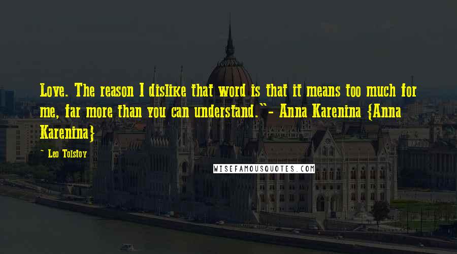 Leo Tolstoy Quotes: Love. The reason I dislike that word is that it means too much for me, far more than you can understand."- Anna Karenina {Anna Karenina}
