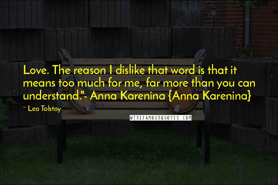 Leo Tolstoy Quotes: Love. The reason I dislike that word is that it means too much for me, far more than you can understand."- Anna Karenina {Anna Karenina}