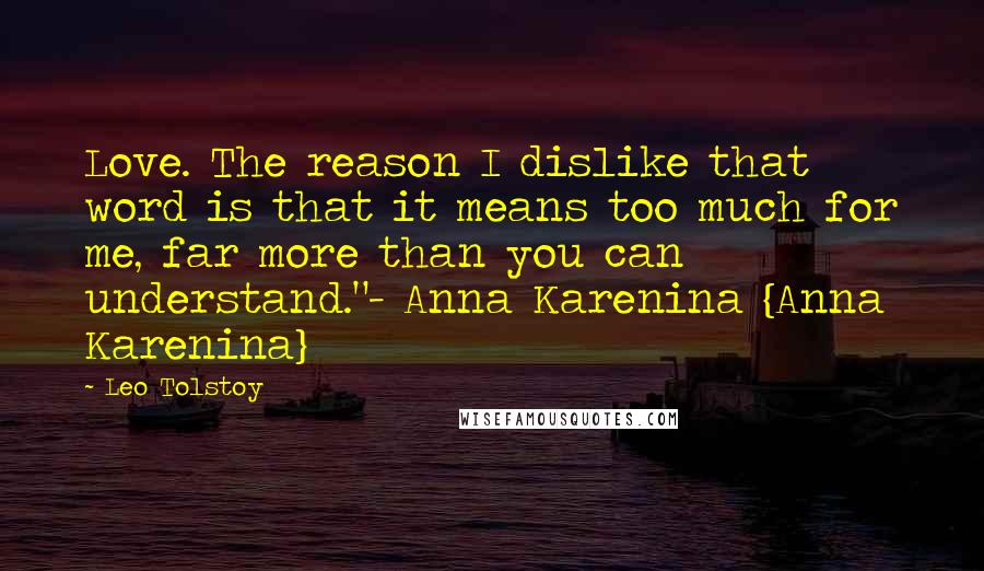 Leo Tolstoy Quotes: Love. The reason I dislike that word is that it means too much for me, far more than you can understand."- Anna Karenina {Anna Karenina}