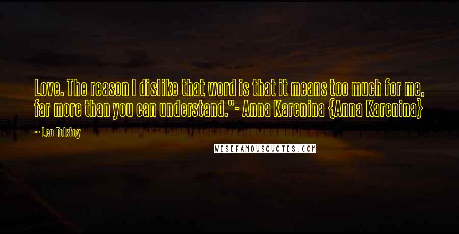 Leo Tolstoy Quotes: Love. The reason I dislike that word is that it means too much for me, far more than you can understand."- Anna Karenina {Anna Karenina}
