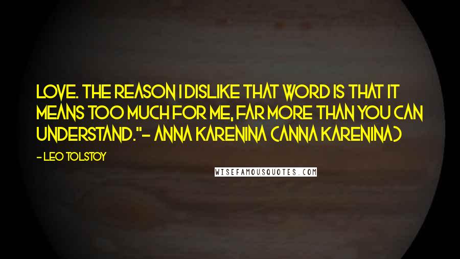 Leo Tolstoy Quotes: Love. The reason I dislike that word is that it means too much for me, far more than you can understand."- Anna Karenina {Anna Karenina}
