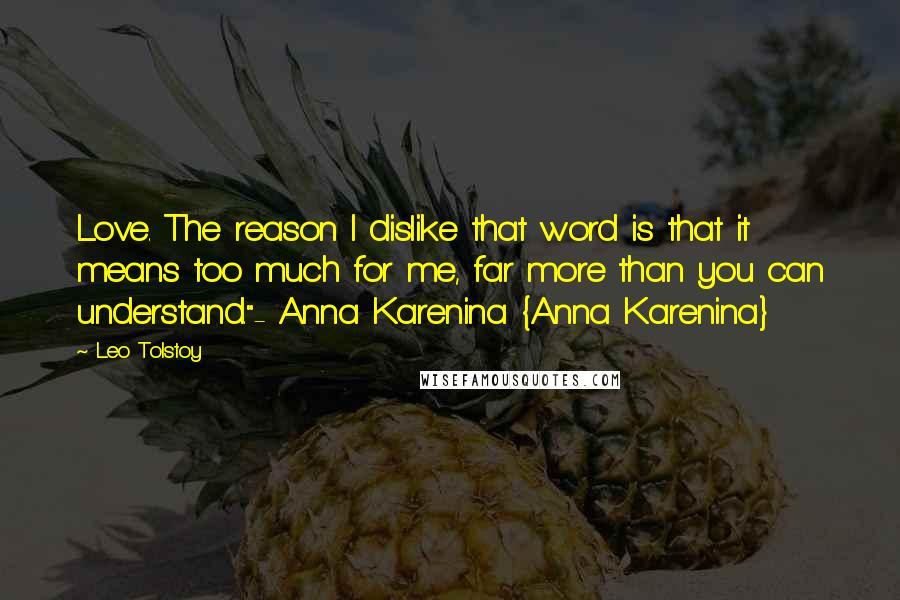 Leo Tolstoy Quotes: Love. The reason I dislike that word is that it means too much for me, far more than you can understand."- Anna Karenina {Anna Karenina}