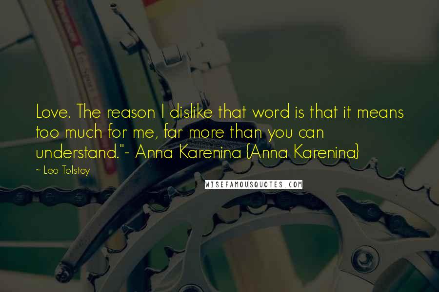 Leo Tolstoy Quotes: Love. The reason I dislike that word is that it means too much for me, far more than you can understand."- Anna Karenina {Anna Karenina}