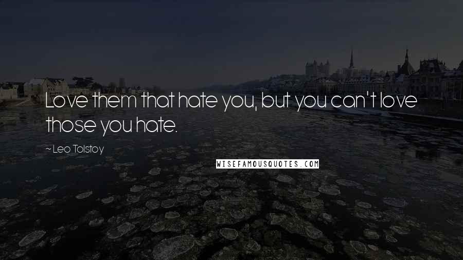 Leo Tolstoy Quotes: Love them that hate you, but you can't love those you hate.