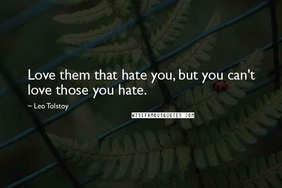 Leo Tolstoy Quotes: Love them that hate you, but you can't love those you hate.