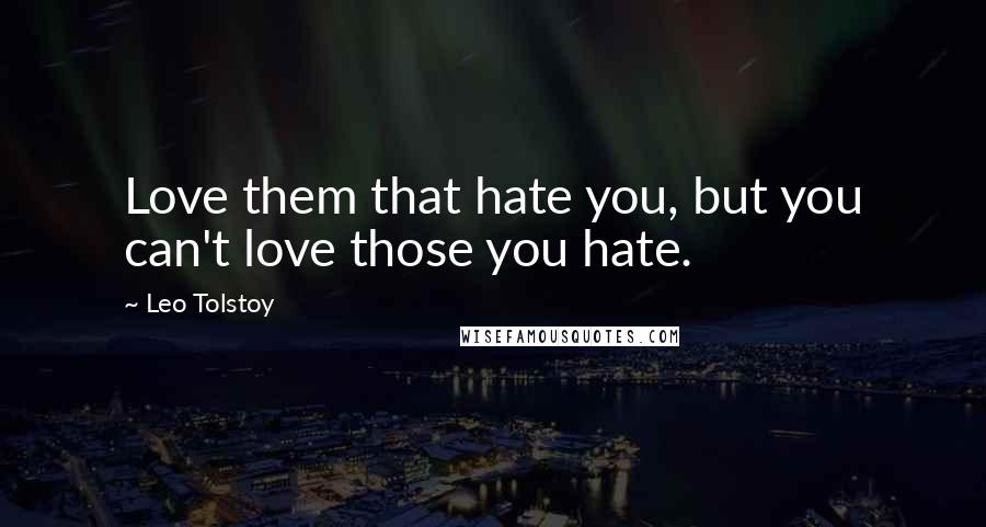 Leo Tolstoy Quotes: Love them that hate you, but you can't love those you hate.