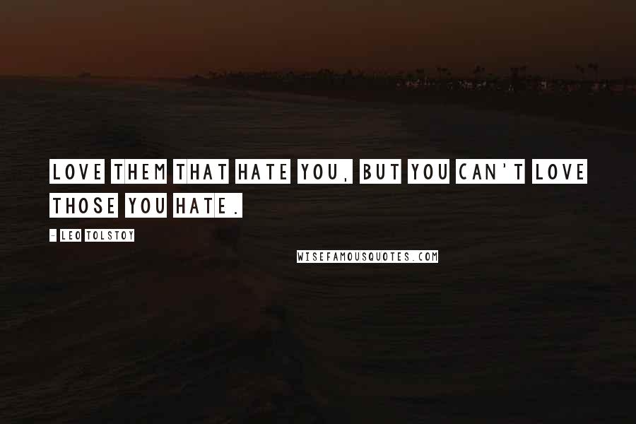 Leo Tolstoy Quotes: Love them that hate you, but you can't love those you hate.