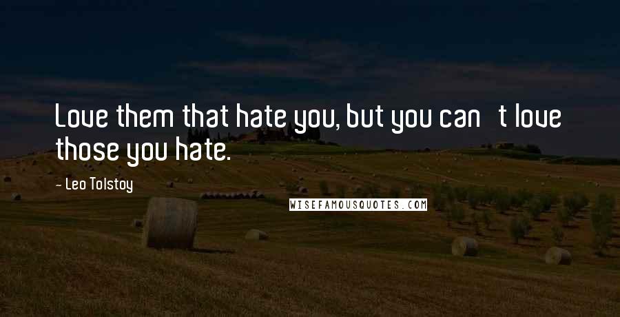 Leo Tolstoy Quotes: Love them that hate you, but you can't love those you hate.