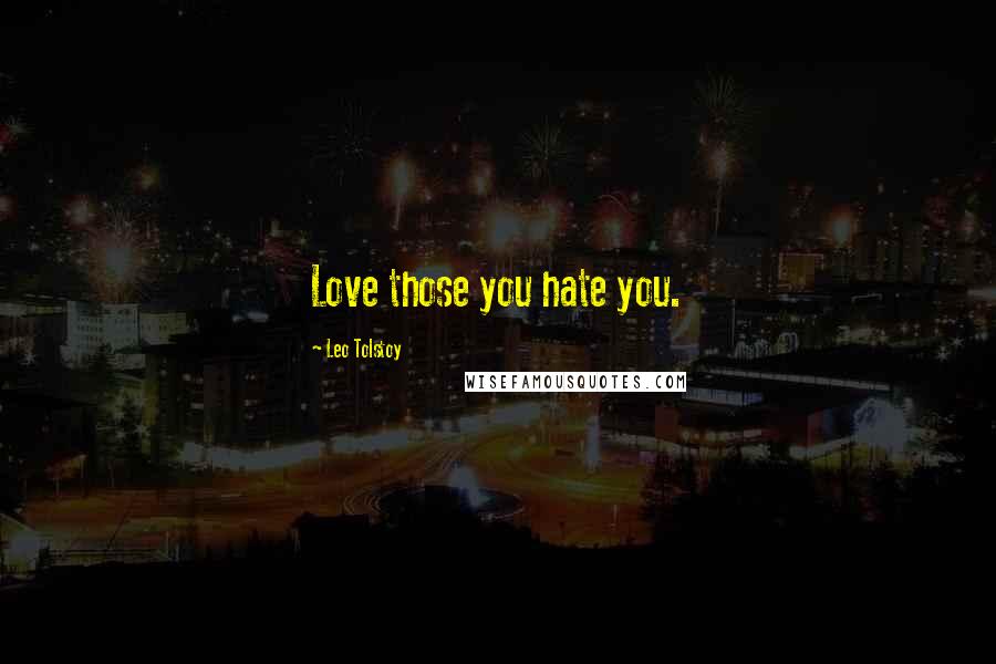 Leo Tolstoy Quotes: Love those you hate you.