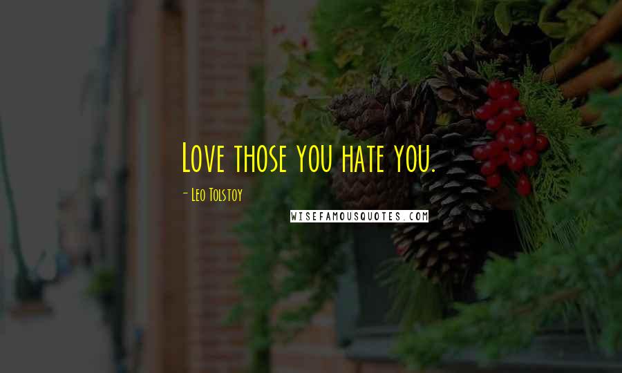 Leo Tolstoy Quotes: Love those you hate you.