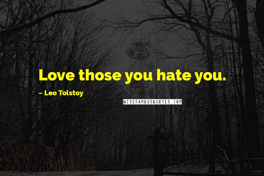 Leo Tolstoy Quotes: Love those you hate you.