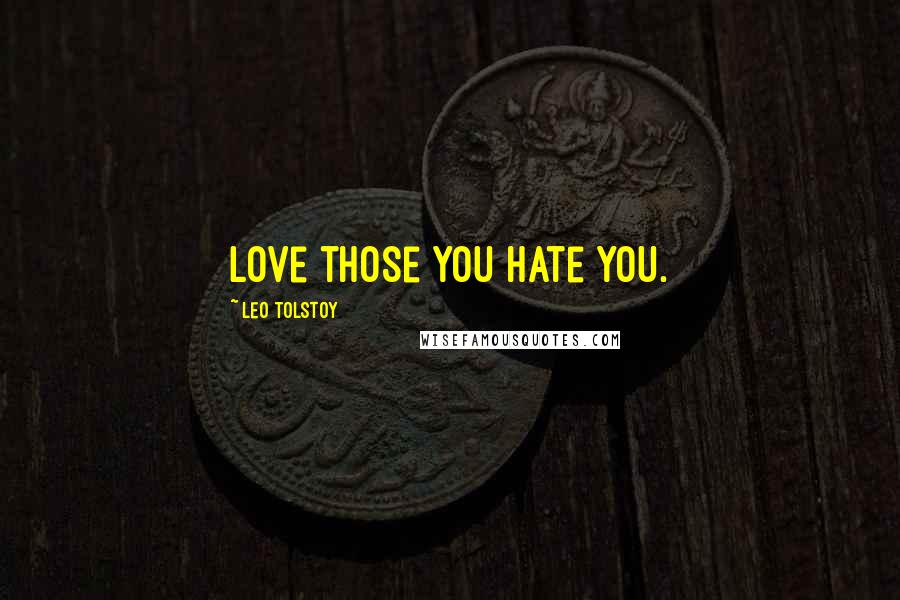 Leo Tolstoy Quotes: Love those you hate you.