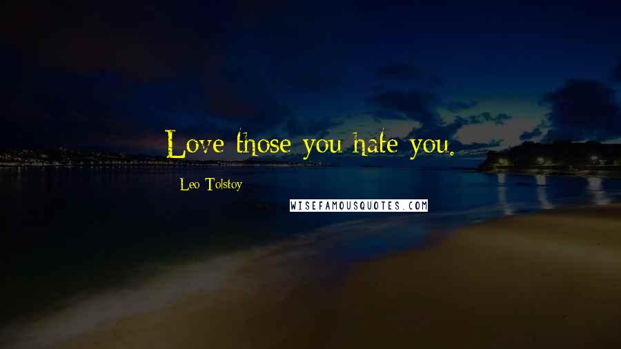 Leo Tolstoy Quotes: Love those you hate you.