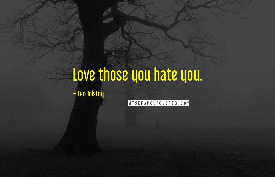 Leo Tolstoy Quotes: Love those you hate you.